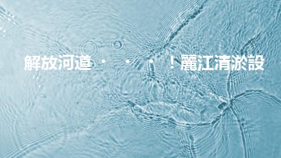 解放河道！麗江清淤設(shè)備現(xiàn)身，誰將為這片水域帶來新生？